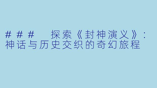 ### 探索《封神演义》:神话与历史交织的奇幻旅程