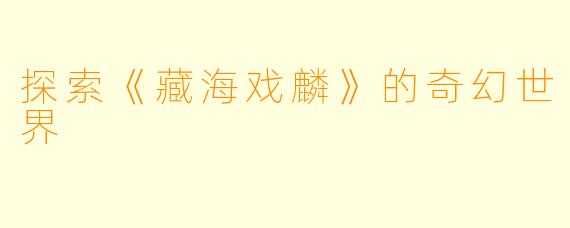 探索《藏海戏麟》的奇幻世界