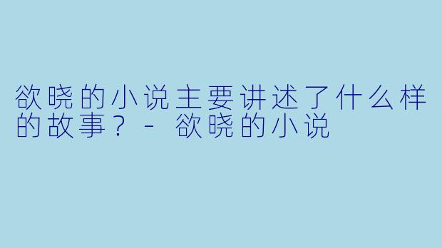 欲晓的小说主要讲述了什么样的故事？