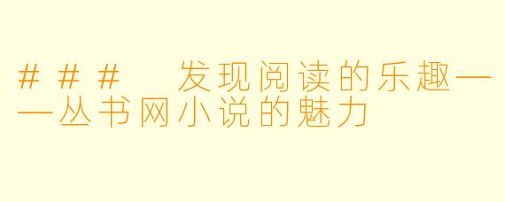 ### 发现阅读的乐趣——丛书网小说的魅力