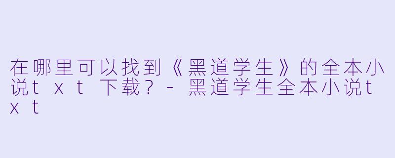 在哪里可以找到《黑道学生》的全本小说txt下载？