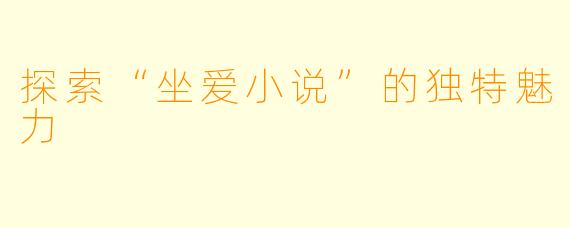 探索“坐爱小说”的独特魅力