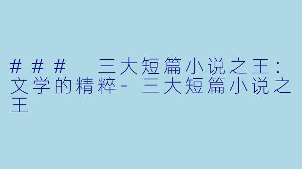 ### 三大短篇小说之王：文学的精粹-三大短篇小说之王