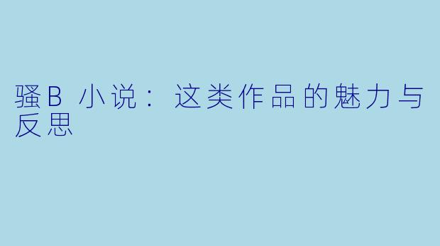 骚B小说:这类作品的魅力与反思