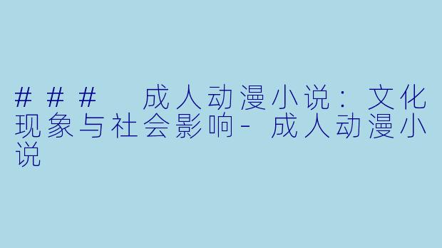 ### 成人动漫小说:文化现象与社会影响