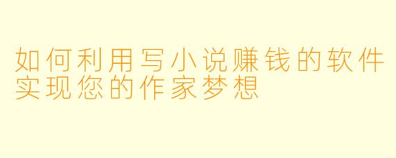 如何利用写小说赚钱的软件实现您的作家梦想