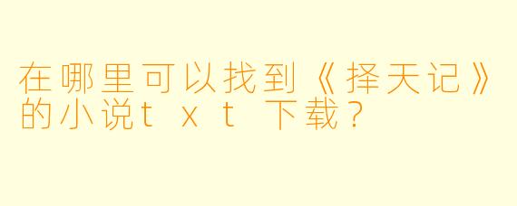 在哪里可以找到《择天记》的小说txt下载？
