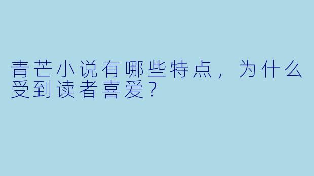 青芒小说有哪些特点,为什么受到读者喜爱?