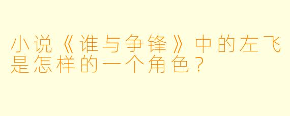 小说《谁与争锋》中的左飞是怎样的一个角色？  