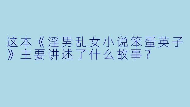 这本《淫男乱女小说笨蛋英子》主要讲述了什么故事?
