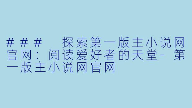 ### 探索第一版主小说网官网：阅读爱好者的天堂-第一版主小说网官网