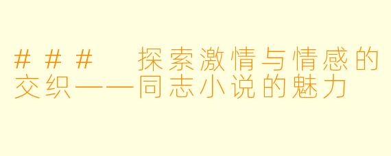 ### 探索激情与情感的交织——同志小说的魅力
