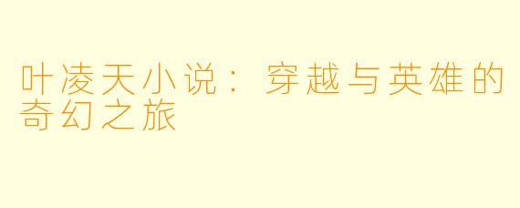 叶凌天小说:穿越与英雄的奇幻之旅