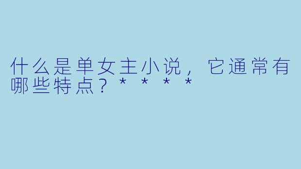 什么是单女主小说,它通常有哪些特点?****