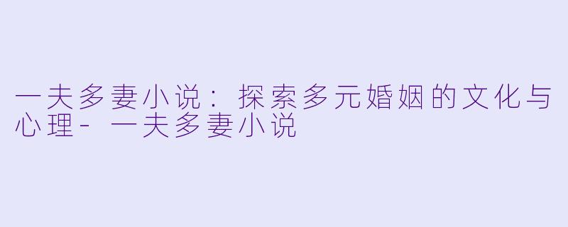 一夫多妻小说:探索多元婚姻的文化与心理