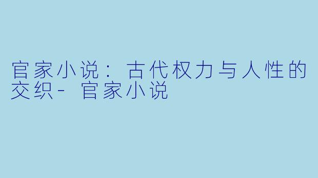 官家小说:古代权力与人性的交织