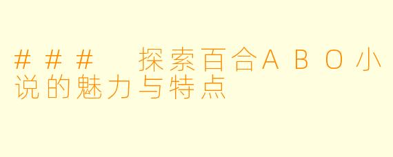 ### 探索百合ABO小说的魅力与特点