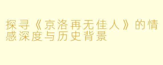 探寻《京洛再无佳人》的情感深度与历史背景
