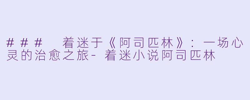 ### 着迷于《阿司匹林》:一场心灵的治愈之旅-着迷小说阿司匹林