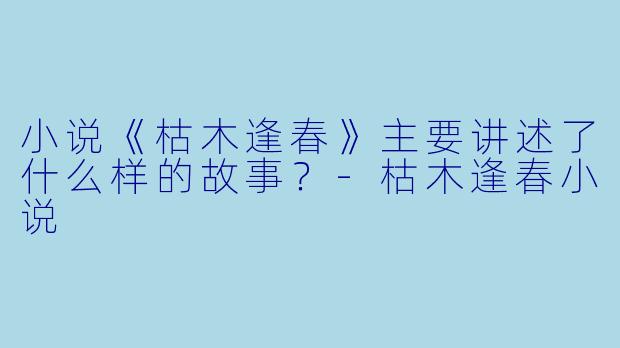 小说《枯木逢春》主要讲述了什么样的故事？