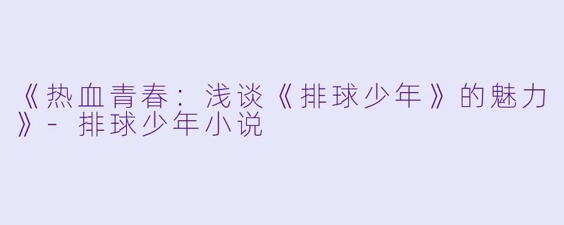 《热血青春:浅谈《排球少年》的魅力》
