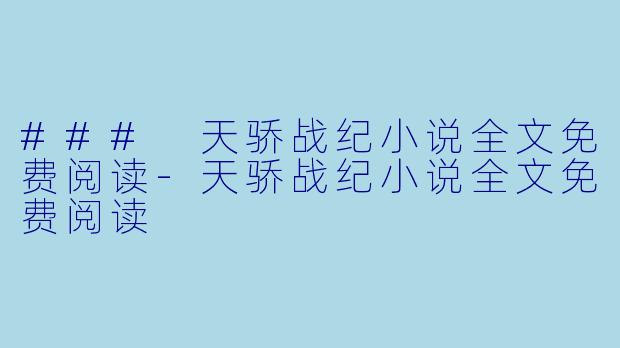 ### 天骄战纪小说全文免费阅读-天骄战纪小说全文免费阅读