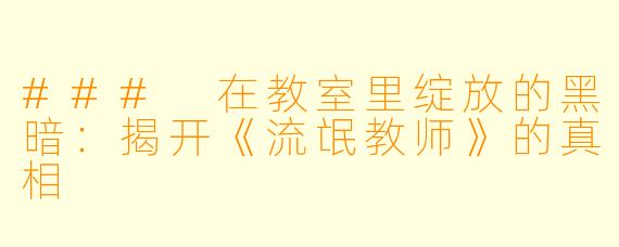 ### 在教室里绽放的黑暗:揭开《流氓教师》的真相