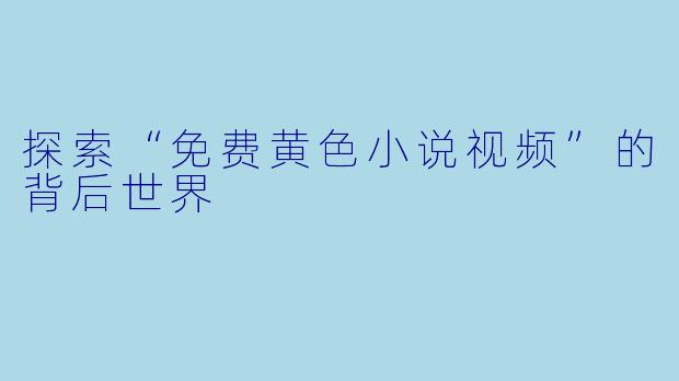 探索“免费黄色小说视频”的背后世界