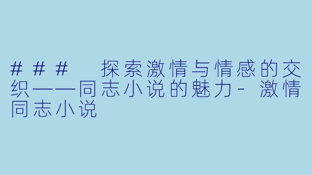 ### 探索激情与情感的交织——同志小说的魅力-激情同志小说