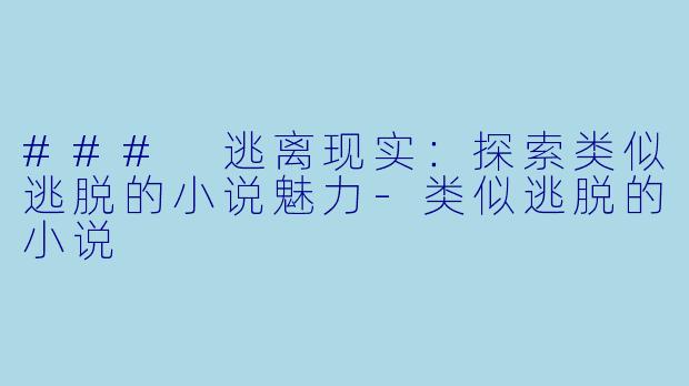 ### 逃离现实:探索类似逃脱的小说魅力-类似逃脱的小说