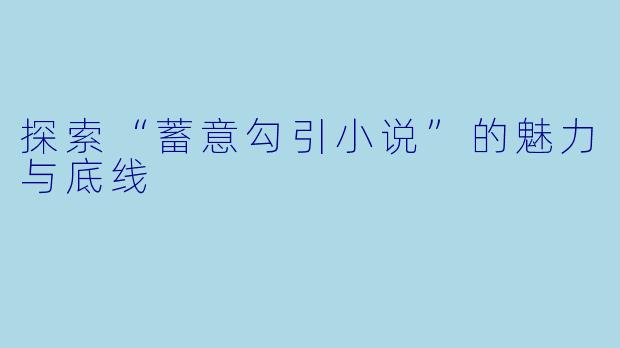 探索“蓄意勾引小说”的魅力与底线
