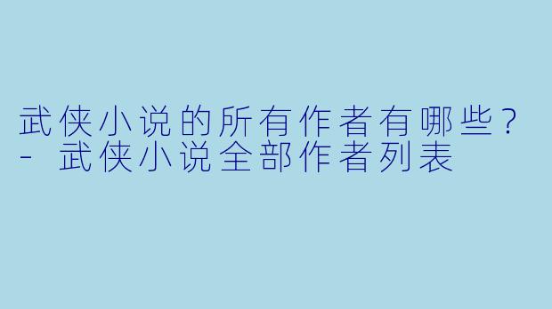 武侠小说的所有作者有哪些？