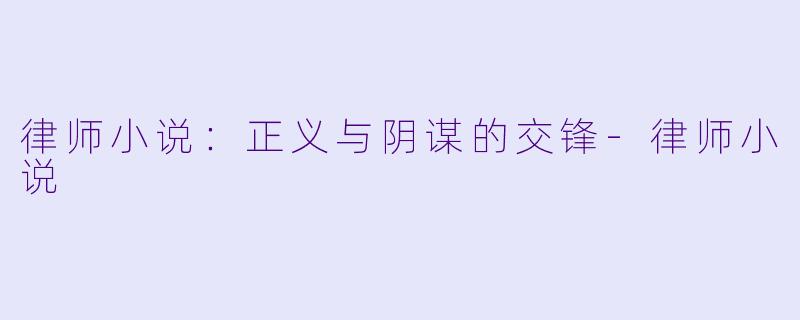律师小说:正义与阴谋的交锋-律师小说
