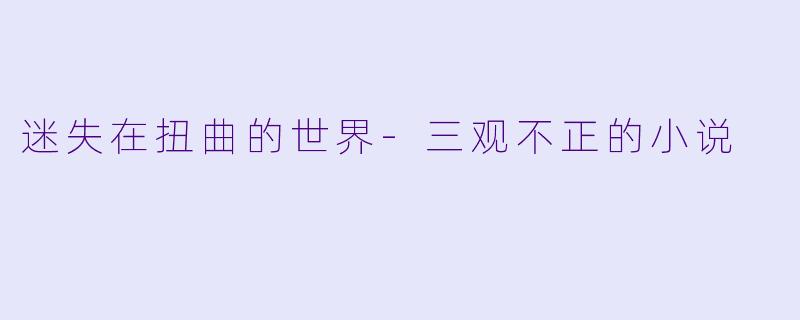 迷失在扭曲的世界-三观不正的小说