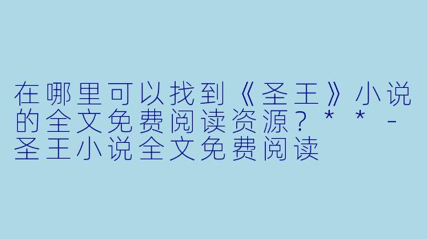 在哪里可以找到《圣王》小说的全文免费阅读资源?**