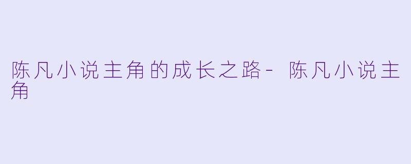 陈凡小说主角的成长之路-陈凡小说主角