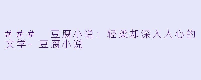 ### 豆腐小说:轻柔却深入人心的文学-豆腐小说