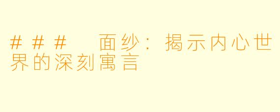 ### 面纱：揭示内心世界的深刻寓言