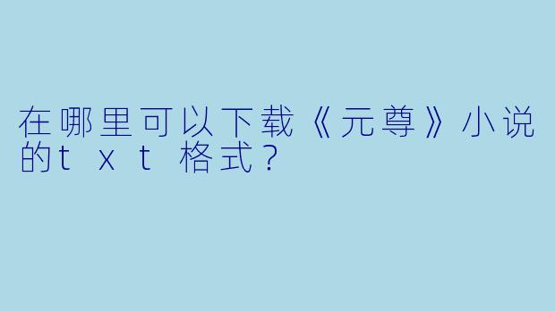在哪里可以下载《元尊》小说的txt格式？