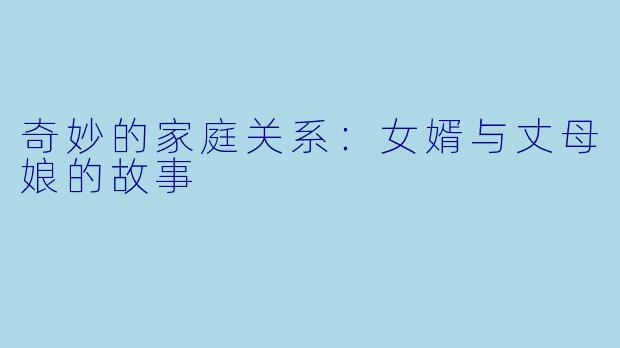 奇妙的家庭关系：女婿与丈母娘的故事