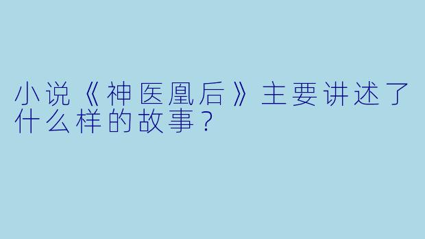小说《神医凰后》主要讲述了什么样的故事?