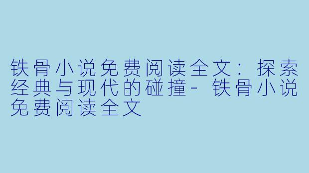 铁骨小说免费阅读全文：探索经典与现代的碰撞-铁骨小说免费阅读全文
