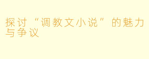 探讨“调教文小说”的魅力与争议