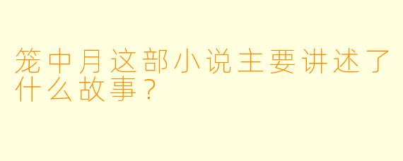 笼中月这部小说主要讲述了什么故事？