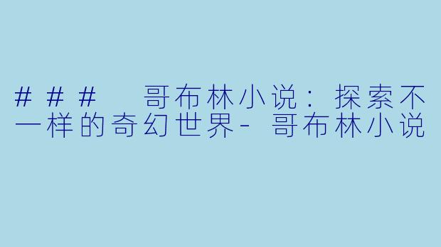 ### 哥布林小说：探索不一样的奇幻世界-哥布林小说