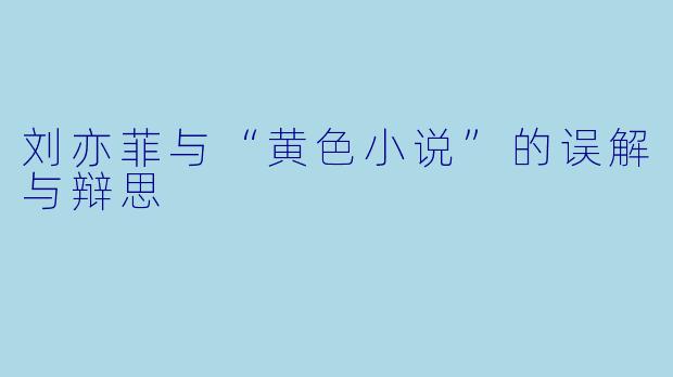 刘亦菲与“黄色小说”的误解与辩思