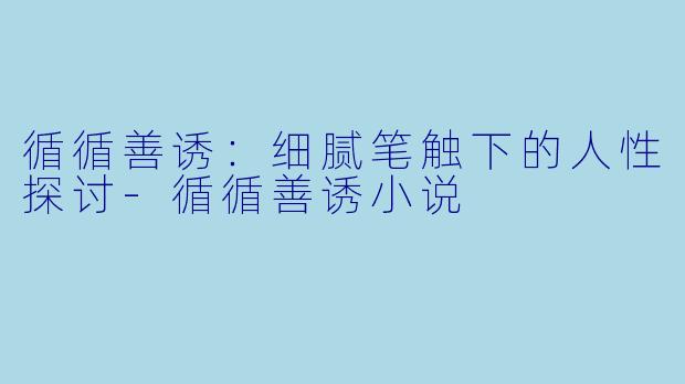 循循善诱：细腻笔触下的人性探讨-循循善诱小说