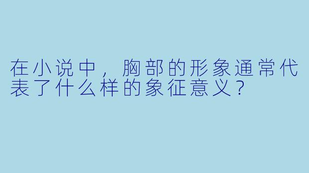 在小说中,胸部的形象通常代表了什么样的象征意义?