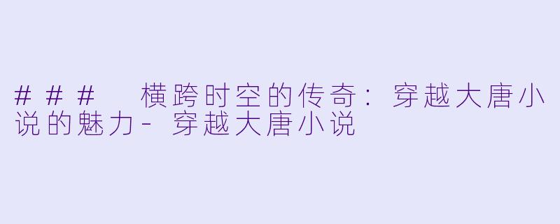 ### 横跨时空的传奇:穿越大唐小说的魅力