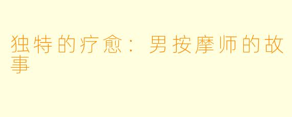 独特的疗愈:男按摩师的故事